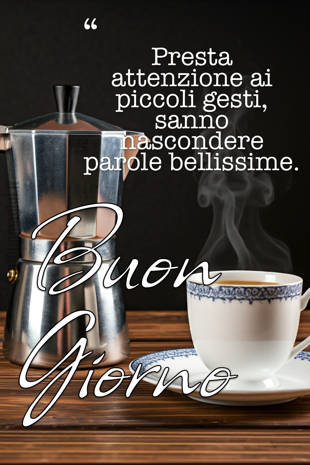 “Presta attenzione ai piccoli gesti, sanno nascondere parole bellissime.” Buon Giorno